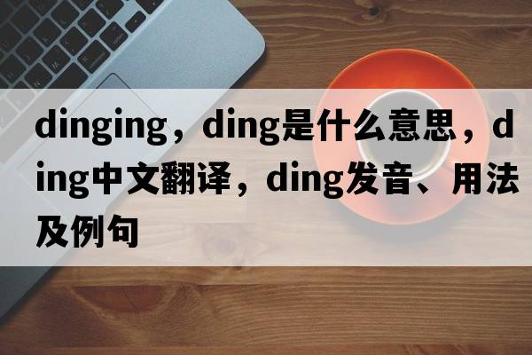 dinging，ding是什么意思，ding中文翻譯，ding發(fā)音、用法及例句