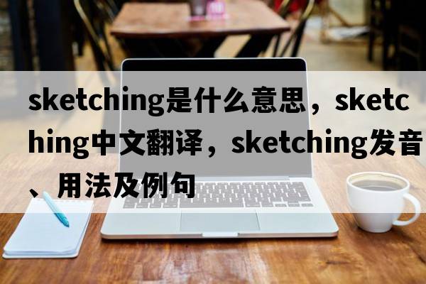 sketching是什么意思，sketching中文翻譯，sketching發(fā)音、用法及例句