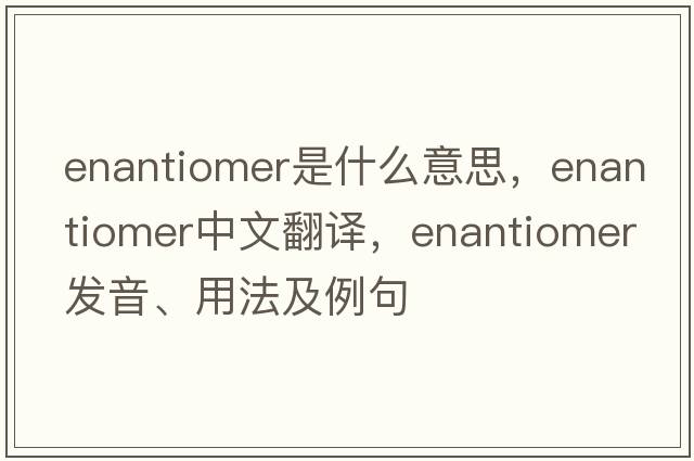 enantiomer是什么意思，enantiomer中文翻譯，enantiomer發(fā)音、用法及例句