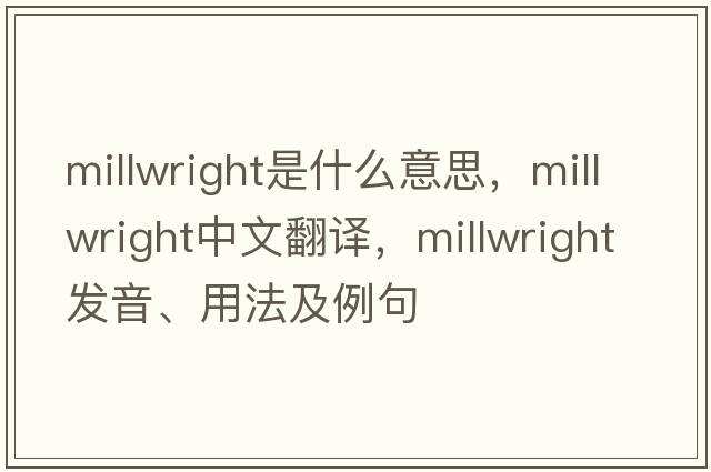 millwright是什么意思，millwright中文翻譯，millwright發(fā)音、用法及例句