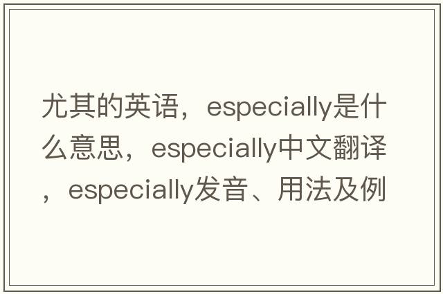 尤其的英語(yǔ)，especially是什么意思，especially中文翻譯，especially發(fā)音、用法及例句
