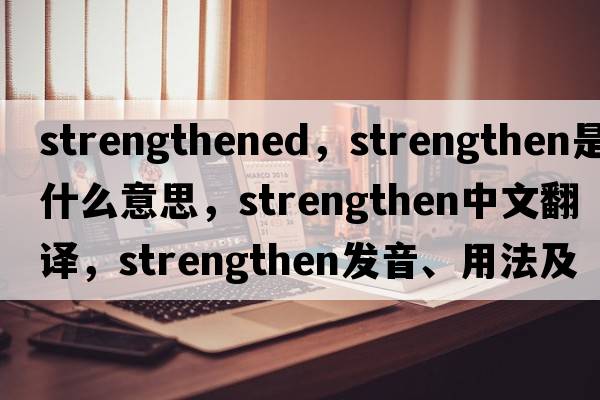 strengthened，strengthen是什么意思，strengthen中文翻譯，strengthen發(fā)音、用法及例句