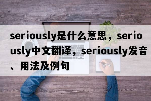 seriously是什么意思，seriously中文翻譯，seriously發(fā)音、用法及例句