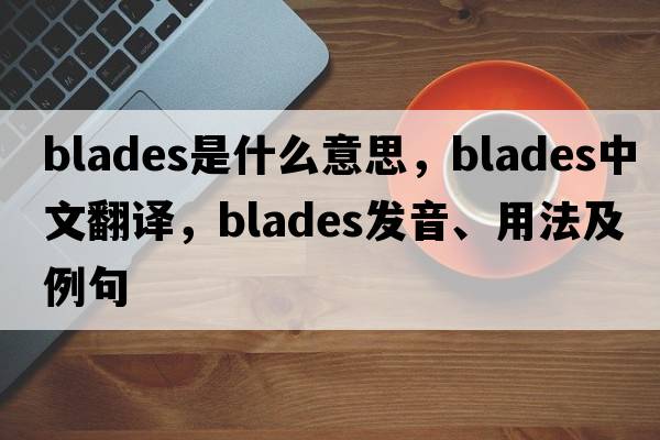 blades是什么意思，blades中文翻譯，blades發(fā)音、用法及例句