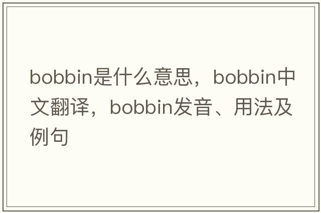 bobbin是什么意思，bobbin中文翻譯，bobbin發(fā)音、用法及例句