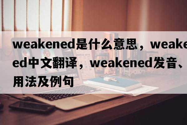weakened是什么意思，weakened中文翻譯，weakened發(fā)音、用法及例句