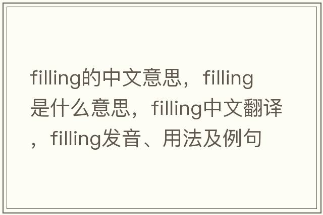 filling的中文意思，filling是什么意思，filling中文翻譯，filling發(fā)音、用法及例句