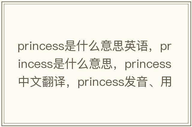 princess是什么意思英語(yǔ)，princess是什么意思，princess中文翻譯，princess發(fā)音、用法及例句
