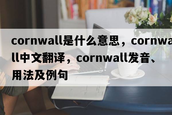 cornwall是什么意思，cornwall中文翻譯，cornwall發(fā)音、用法及例句