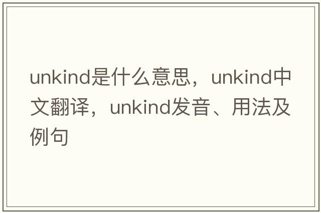 unkind是什么意思，unkind中文翻譯，unkind發(fā)音、用法及例句