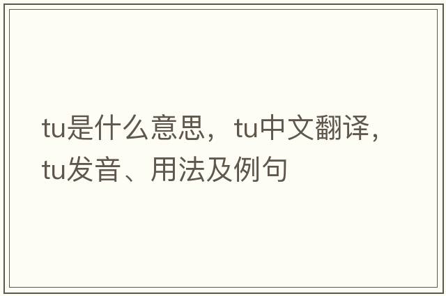 TU是什么意思，TU中文翻譯，TU發(fā)音、用法及例句