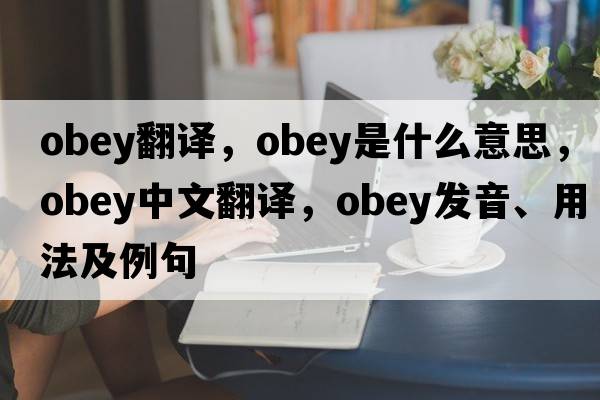 obey翻譯，obey是什么意思，obey中文翻譯，obey發(fā)音、用法及例句