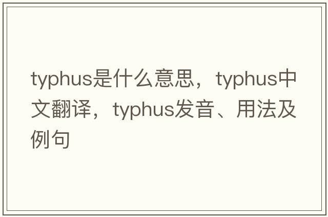typhus是什么意思，typhus中文翻譯，typhus發(fā)音、用法及例句