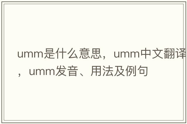 umm是什么意思，umm中文翻譯，umm發(fā)音、用法及例句