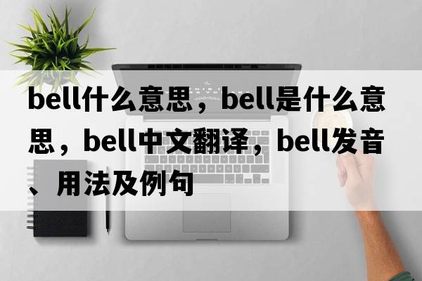 bell什么意思，bell是什么意思，bell中文翻譯，bell發(fā)音、用法及例句