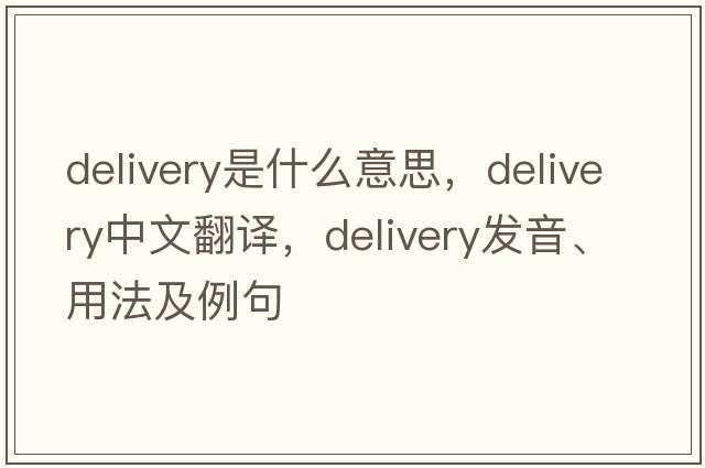delivery是什么意思，delivery中文翻譯，delivery發(fā)音、用法及例句