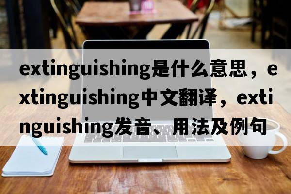 extinguishing是什么意思，extinguishing中文翻譯，extinguishing發(fā)音、用法及例句