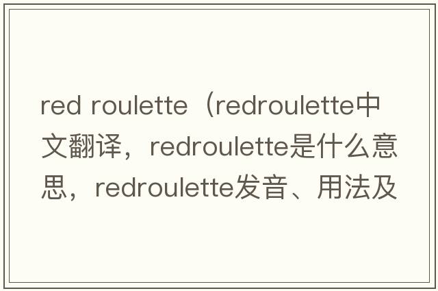 red roulette（redroulette中文翻譯，redroulette是什么意思，redroulette發(fā)音、用法及例句）