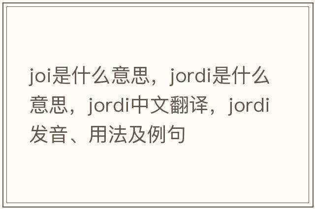 joi是什么意思，Jordi是什么意思，Jordi中文翻譯，Jordi發(fā)音、用法及例句