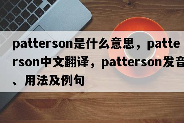 Patterson是什么意思，Patterson中文翻譯，Patterson發(fā)音、用法及例句
