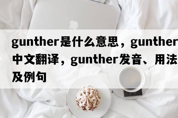 gunther是什么意思，gunther中文翻譯，gunther發(fā)音、用法及例句