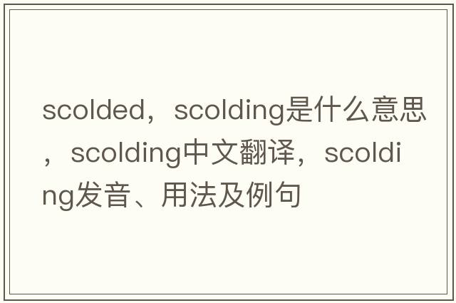 scolded，scolding是什么意思，scolding中文翻譯，scolding發(fā)音、用法及例句