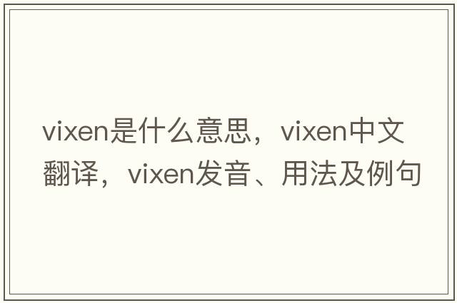 vixen是什么意思，vixen中文翻譯，vixen發(fā)音、用法及例句