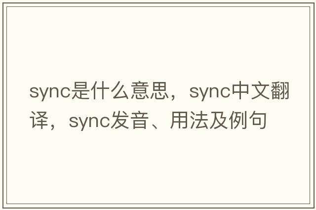 sync是什么意思，sync中文翻譯，sync發(fā)音、用法及例句