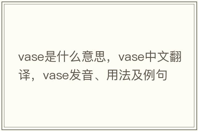 vase是什么意思，vase中文翻譯，vase發(fā)音、用法及例句