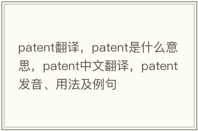 patent翻譯，patent是什么意思，patent中文翻譯，patent發(fā)音、用法及例句