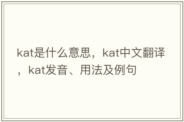 KAT是什么意思，KAT中文翻譯，KAT發(fā)音、用法及例句