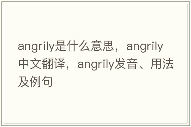 angrily是什么意思，angrily中文翻譯，angrily發(fā)音、用法及例句