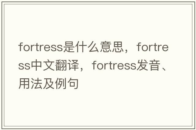 fortress是什么意思，fortress中文翻譯，fortress發(fā)音、用法及例句