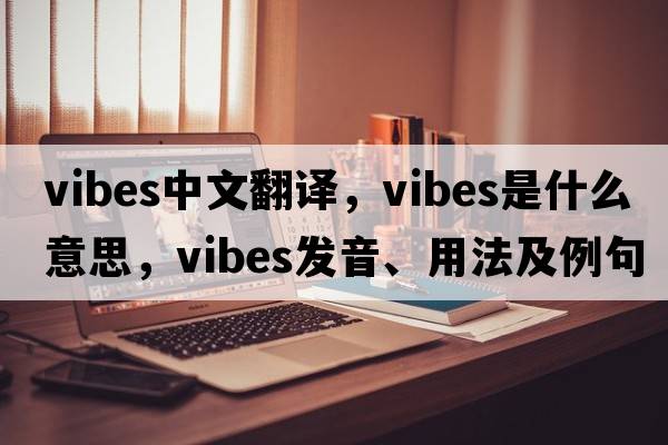 vibes中文翻譯，vibes是什么意思，vibes發(fā)音、用法及例句