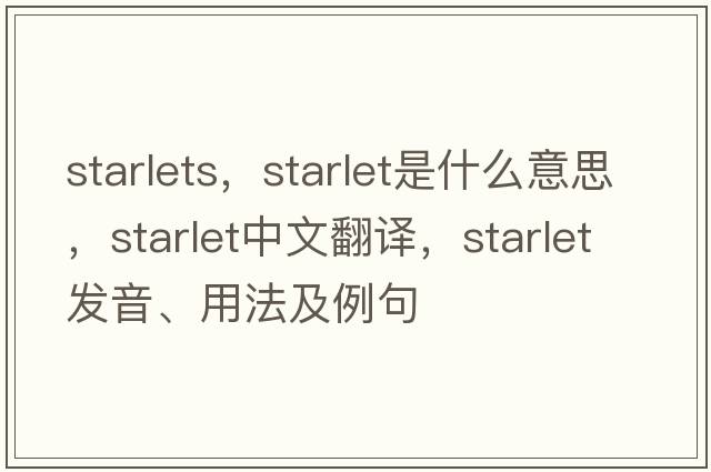starlets，starlet是什么意思，starlet中文翻譯，starlet發(fā)音、用法及例句
