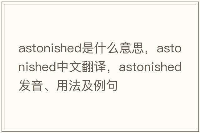 astonished是什么意思，astonished中文翻譯，astonished發(fā)音、用法及例句