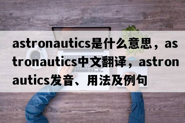 astronautics是什么意思，astronautics中文翻譯，astronautics發(fā)音、用法及例句