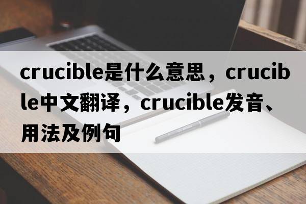 crucible是什么意思，crucible中文翻譯，crucible發(fā)音、用法及例句