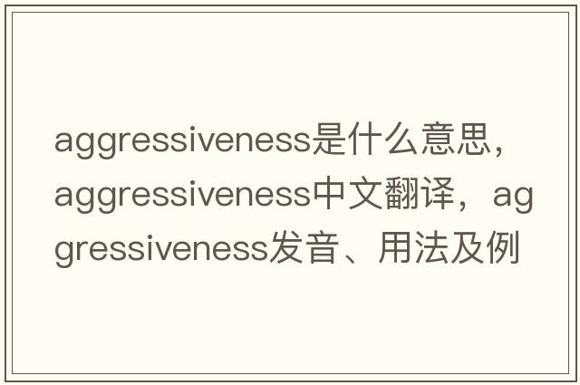 aggressiveness是什么意思，aggressiveness中文翻譯，aggressiveness發(fā)音、用法及例句