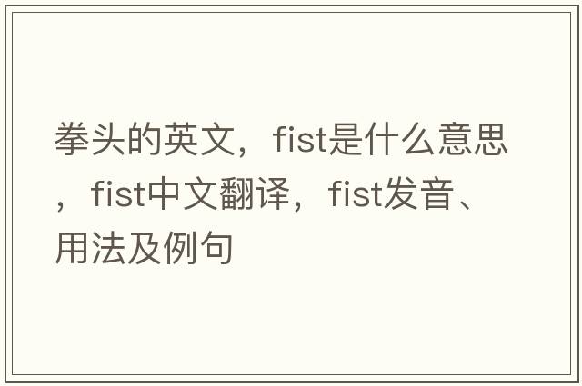 拳頭的英文，fist是什么意思，fist中文翻譯，fist發(fā)音、用法及例句