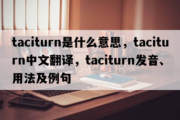 taciturn是什么意思，taciturn中文翻譯，taciturn發(fā)音、用法及例句