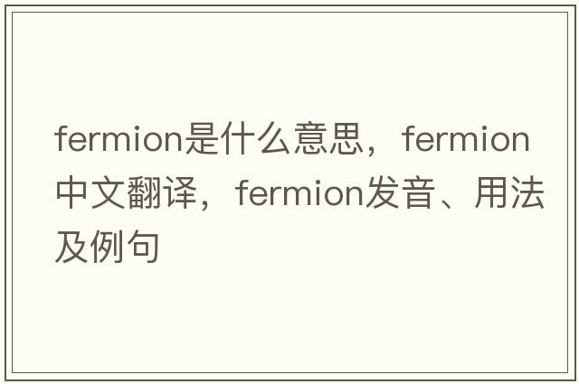 fermion是什么意思，fermion中文翻譯，fermion發(fā)音、用法及例句