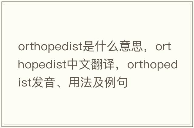 orthopedist是什么意思，orthopedist中文翻譯，orthopedist發(fā)音、用法及例句