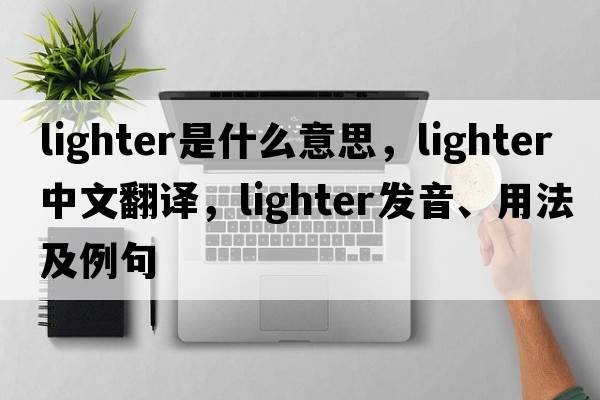 lighter是什么意思，lighter中文翻譯，lighter發(fā)音、用法及例句