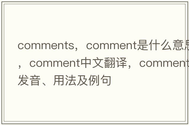 comments，comment是什么意思，comment中文翻譯，comment發(fā)音、用法及例句