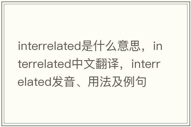 interrelated是什么意思，interrelated中文翻譯，interrelated發(fā)音、用法及例句