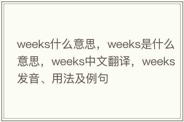 weeks什么意思，weeks是什么意思，weeks中文翻譯，weeks發(fā)音、用法及例句
