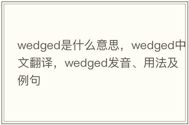 wedged是什么意思，wedged中文翻譯，wedged發(fā)音、用法及例句