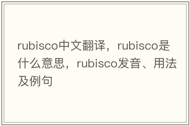 rubisco中文翻譯，rubisco是什么意思，rubisco發(fā)音、用法及例句