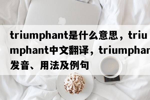 triumphant是什么意思，triumphant中文翻譯，triumphant發(fā)音、用法及例句